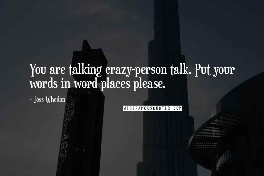 Joss Whedon Quotes: You are talking crazy-person talk. Put your words in word places please.