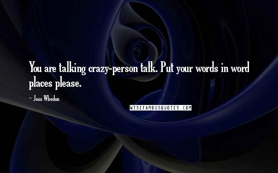 Joss Whedon Quotes: You are talking crazy-person talk. Put your words in word places please.