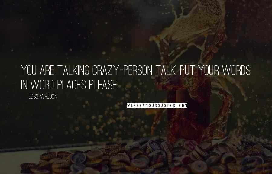 Joss Whedon Quotes: You are talking crazy-person talk. Put your words in word places please.