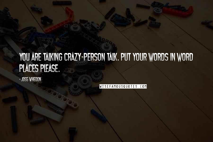 Joss Whedon Quotes: You are talking crazy-person talk. Put your words in word places please.