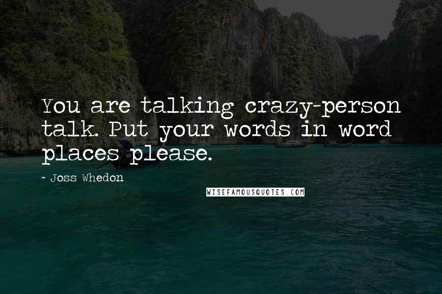 Joss Whedon Quotes: You are talking crazy-person talk. Put your words in word places please.