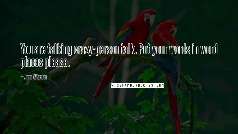 Joss Whedon Quotes: You are talking crazy-person talk. Put your words in word places please.