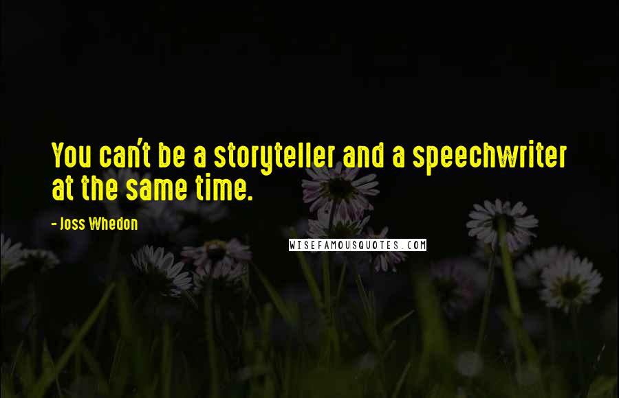 Joss Whedon Quotes: You can't be a storyteller and a speechwriter at the same time.