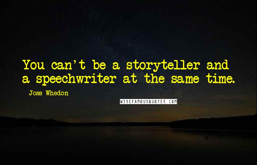 Joss Whedon Quotes: You can't be a storyteller and a speechwriter at the same time.