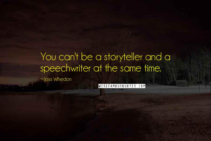 Joss Whedon Quotes: You can't be a storyteller and a speechwriter at the same time.