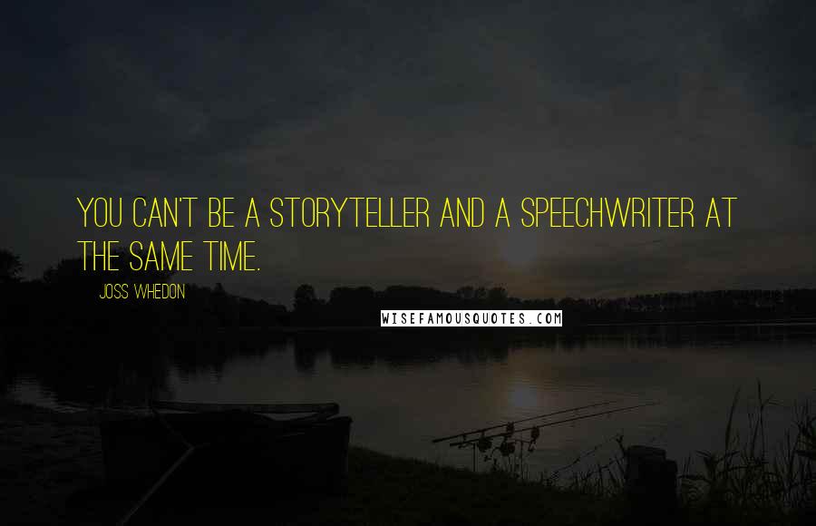 Joss Whedon Quotes: You can't be a storyteller and a speechwriter at the same time.