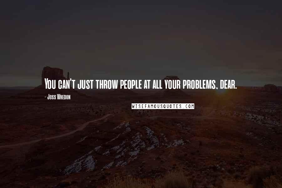 Joss Whedon Quotes: You can't just throw people at all your problems, dear.