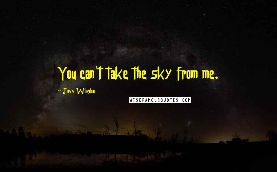 Joss Whedon Quotes: You can't take the sky from me.