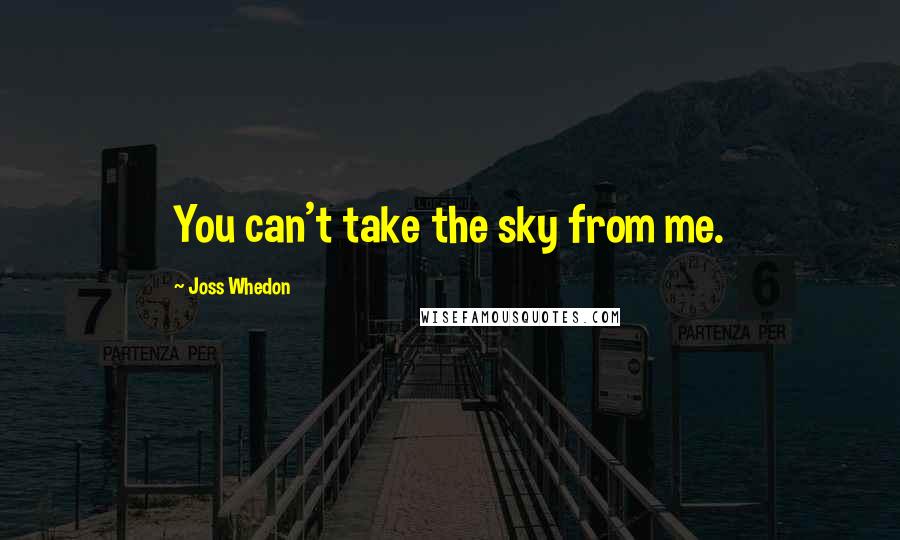 Joss Whedon Quotes: You can't take the sky from me.