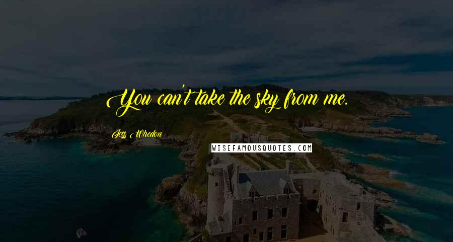 Joss Whedon Quotes: You can't take the sky from me.