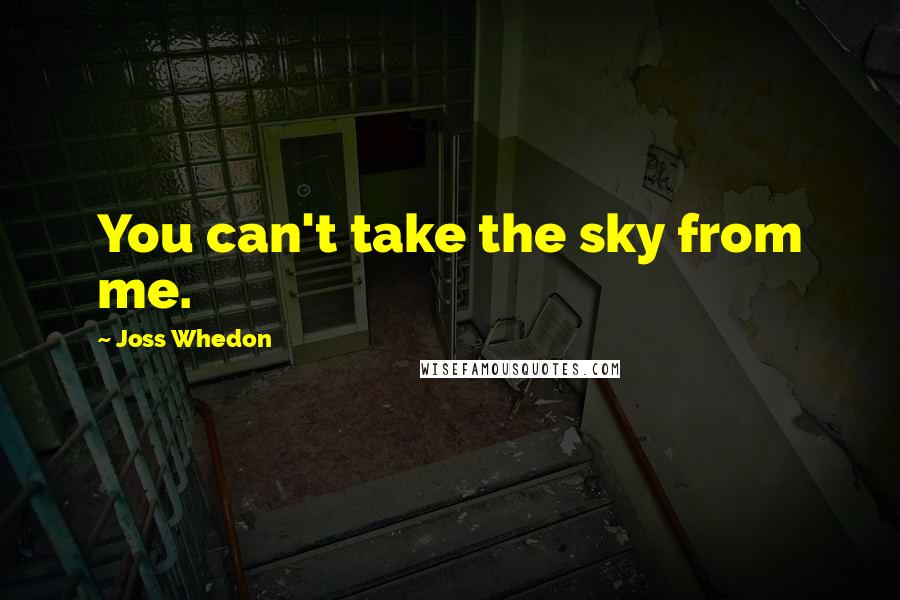 Joss Whedon Quotes: You can't take the sky from me.