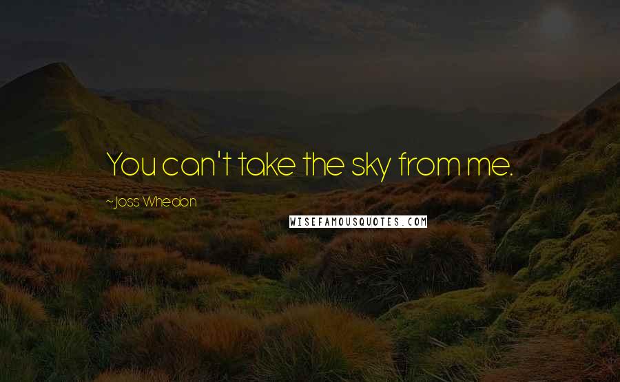 Joss Whedon Quotes: You can't take the sky from me.