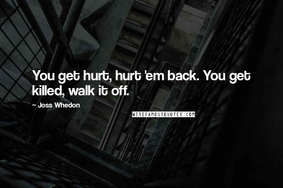 Joss Whedon Quotes: You get hurt, hurt 'em back. You get killed, walk it off.