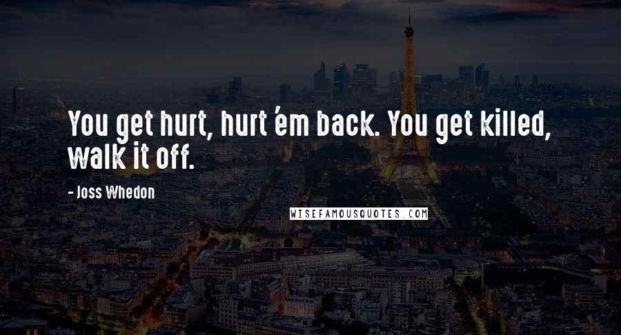 Joss Whedon Quotes: You get hurt, hurt 'em back. You get killed, walk it off.