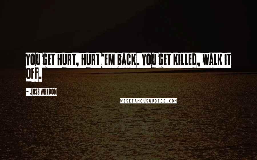 Joss Whedon Quotes: You get hurt, hurt 'em back. You get killed, walk it off.