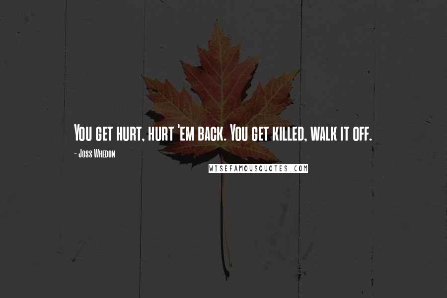 Joss Whedon Quotes: You get hurt, hurt 'em back. You get killed, walk it off.