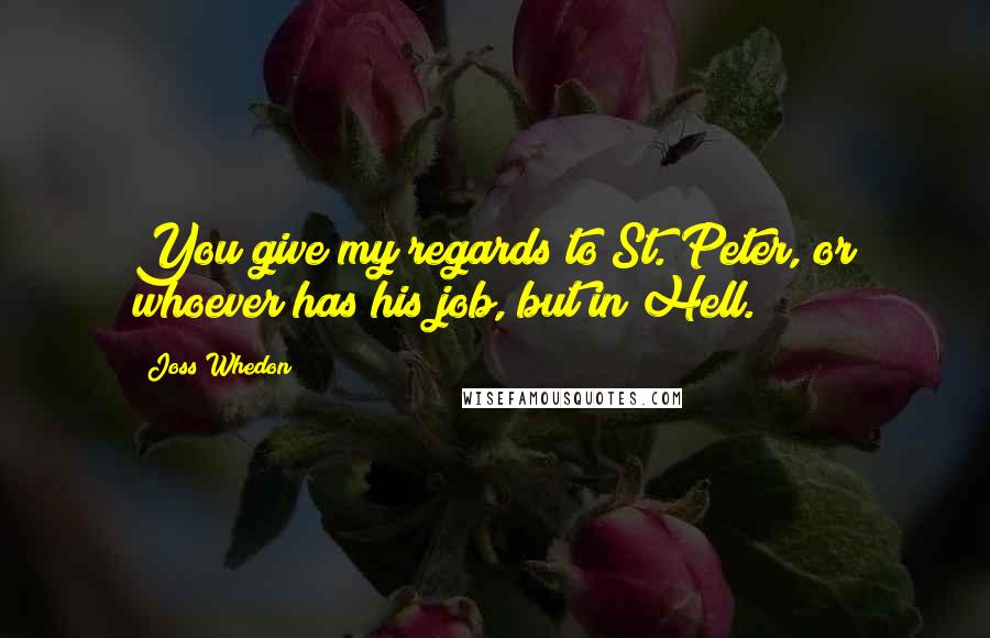 Joss Whedon Quotes: You give my regards to St. Peter, or whoever has his job, but in Hell.