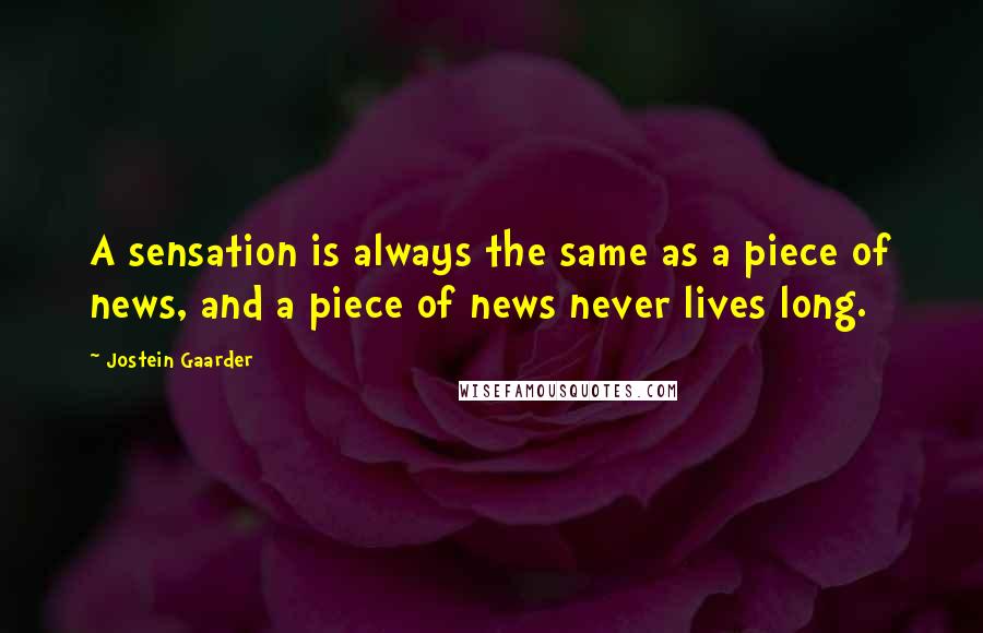 Jostein Gaarder Quotes: A sensation is always the same as a piece of news, and a piece of news never lives long.