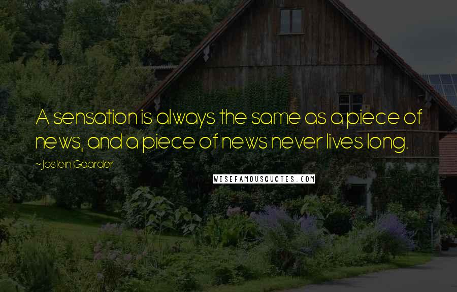 Jostein Gaarder Quotes: A sensation is always the same as a piece of news, and a piece of news never lives long.