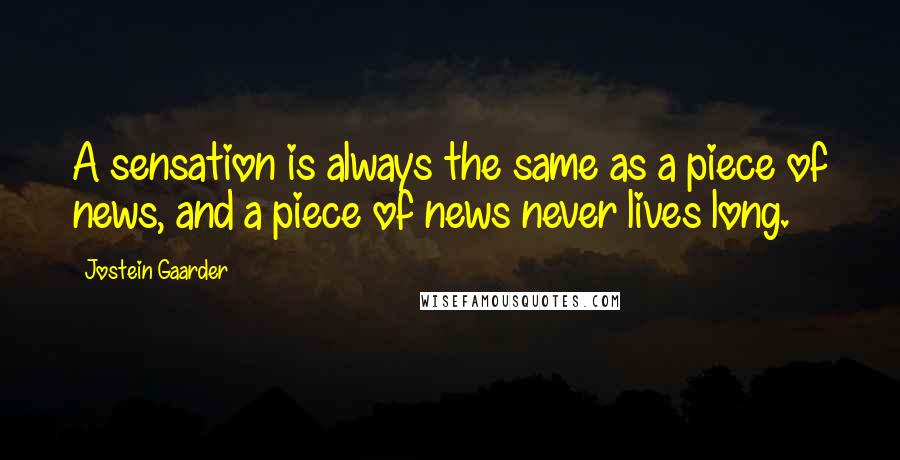 Jostein Gaarder Quotes: A sensation is always the same as a piece of news, and a piece of news never lives long.