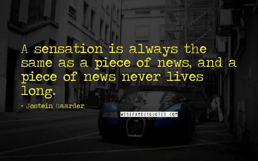 Jostein Gaarder Quotes: A sensation is always the same as a piece of news, and a piece of news never lives long.