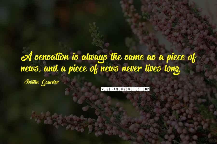 Jostein Gaarder Quotes: A sensation is always the same as a piece of news, and a piece of news never lives long.