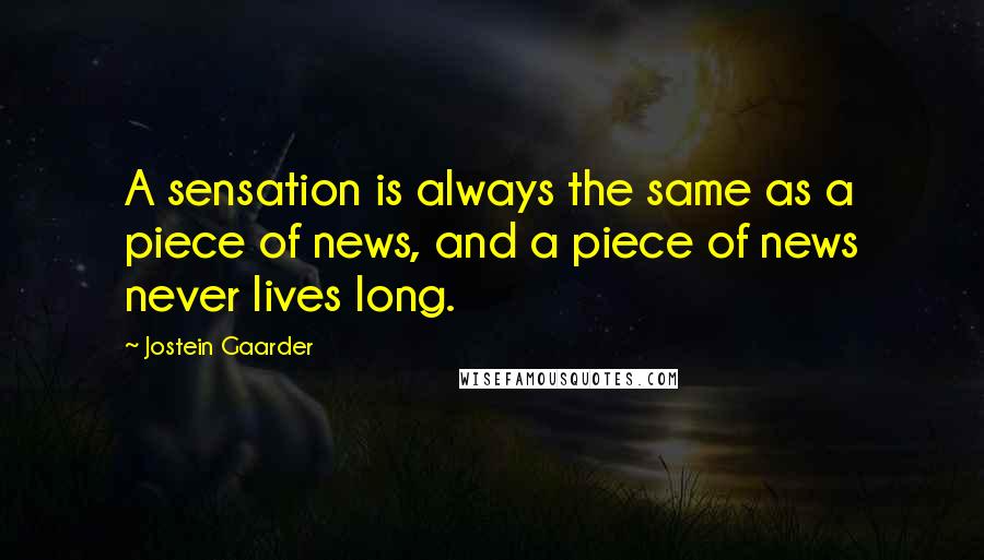 Jostein Gaarder Quotes: A sensation is always the same as a piece of news, and a piece of news never lives long.