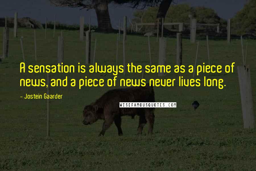 Jostein Gaarder Quotes: A sensation is always the same as a piece of news, and a piece of news never lives long.