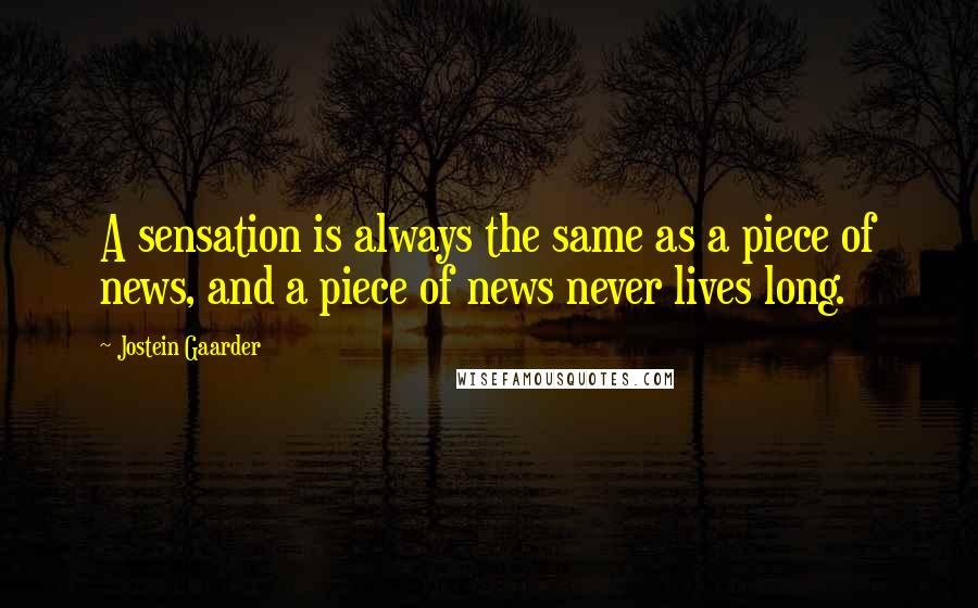 Jostein Gaarder Quotes: A sensation is always the same as a piece of news, and a piece of news never lives long.