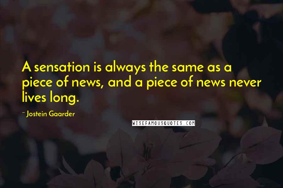 Jostein Gaarder Quotes: A sensation is always the same as a piece of news, and a piece of news never lives long.