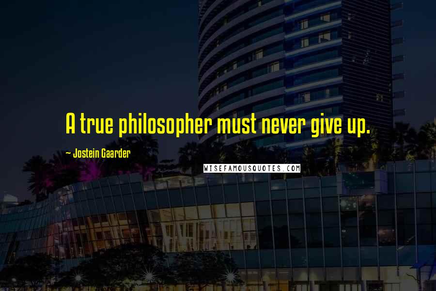 Jostein Gaarder Quotes: A true philosopher must never give up.