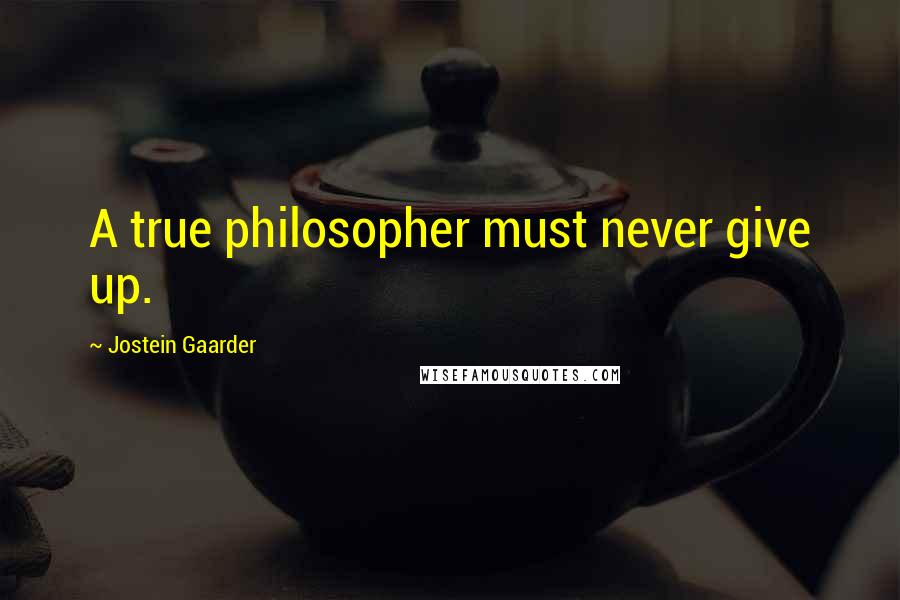 Jostein Gaarder Quotes: A true philosopher must never give up.