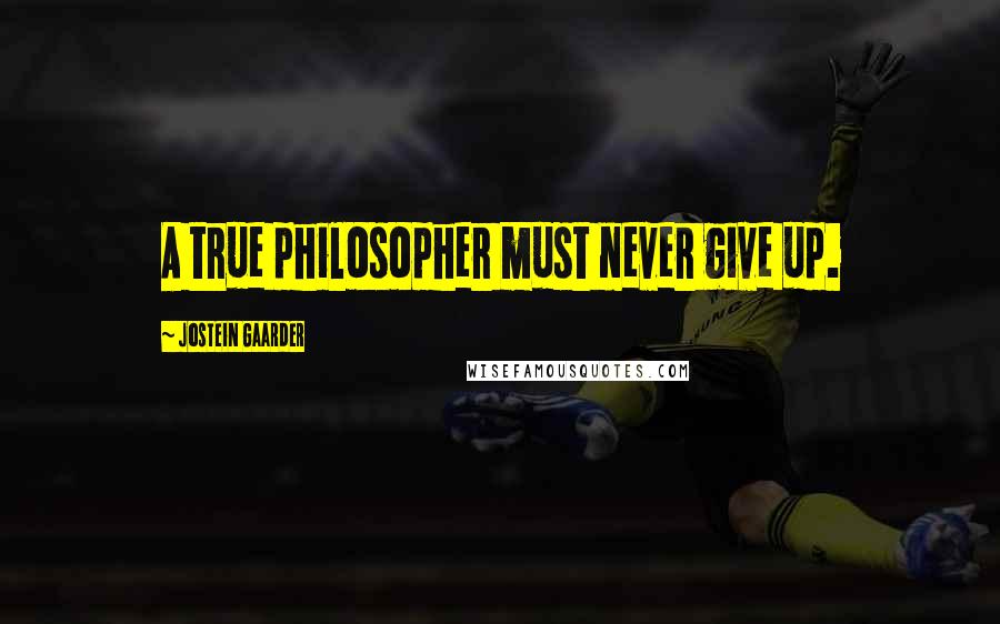 Jostein Gaarder Quotes: A true philosopher must never give up.