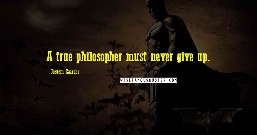 Jostein Gaarder Quotes: A true philosopher must never give up.