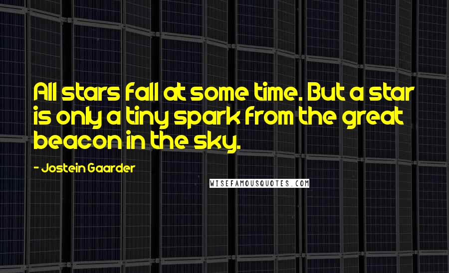 Jostein Gaarder Quotes: All stars fall at some time. But a star is only a tiny spark from the great beacon in the sky.