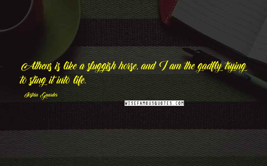 Jostein Gaarder Quotes: Athens is like a sluggish horse, and I am the gadfly trying to sting it into life.
