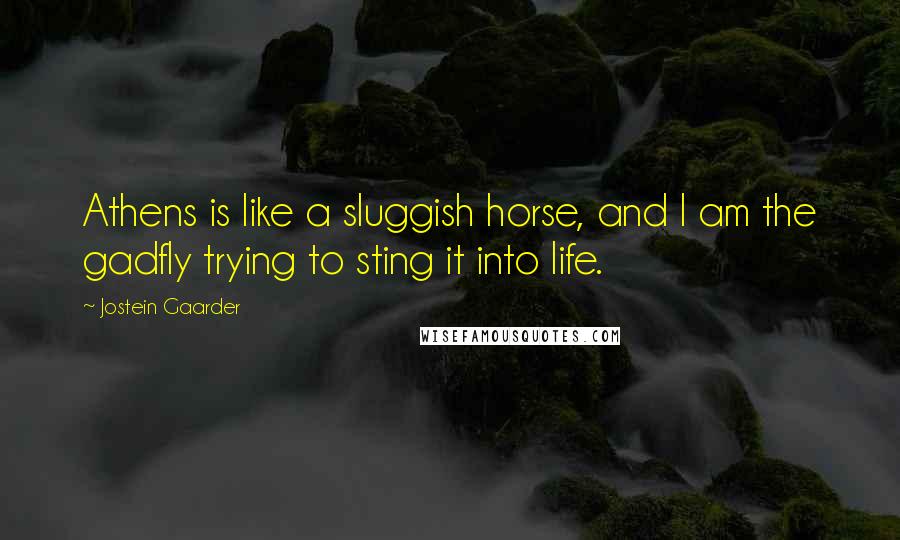 Jostein Gaarder Quotes: Athens is like a sluggish horse, and I am the gadfly trying to sting it into life.