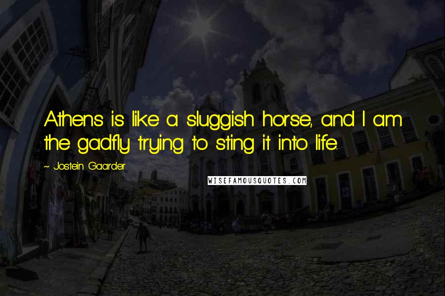Jostein Gaarder Quotes: Athens is like a sluggish horse, and I am the gadfly trying to sting it into life.
