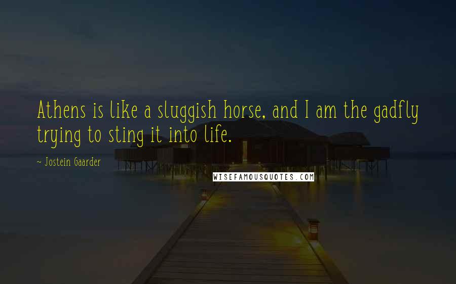Jostein Gaarder Quotes: Athens is like a sluggish horse, and I am the gadfly trying to sting it into life.