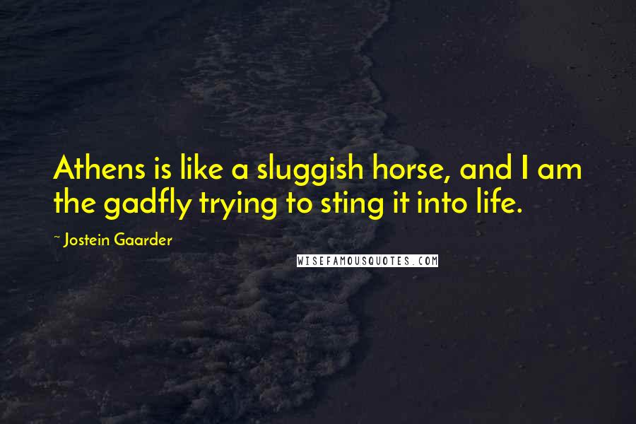 Jostein Gaarder Quotes: Athens is like a sluggish horse, and I am the gadfly trying to sting it into life.