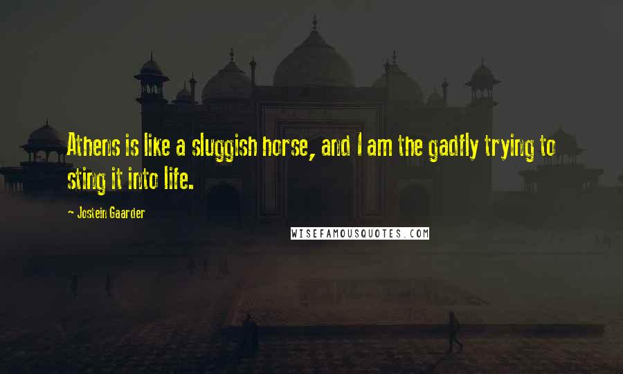 Jostein Gaarder Quotes: Athens is like a sluggish horse, and I am the gadfly trying to sting it into life.