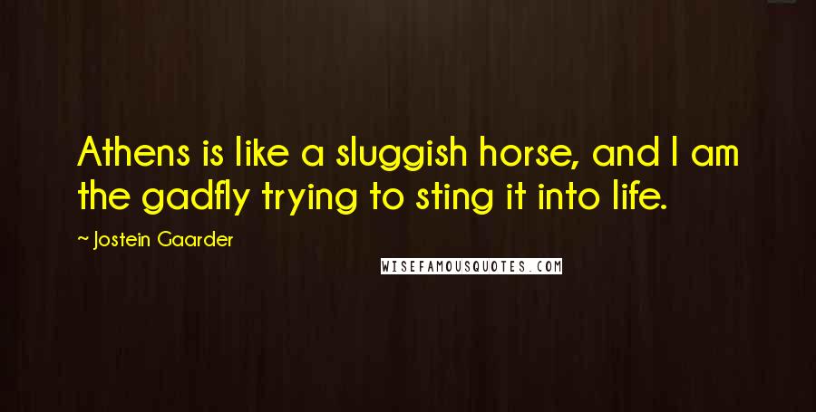 Jostein Gaarder Quotes: Athens is like a sluggish horse, and I am the gadfly trying to sting it into life.