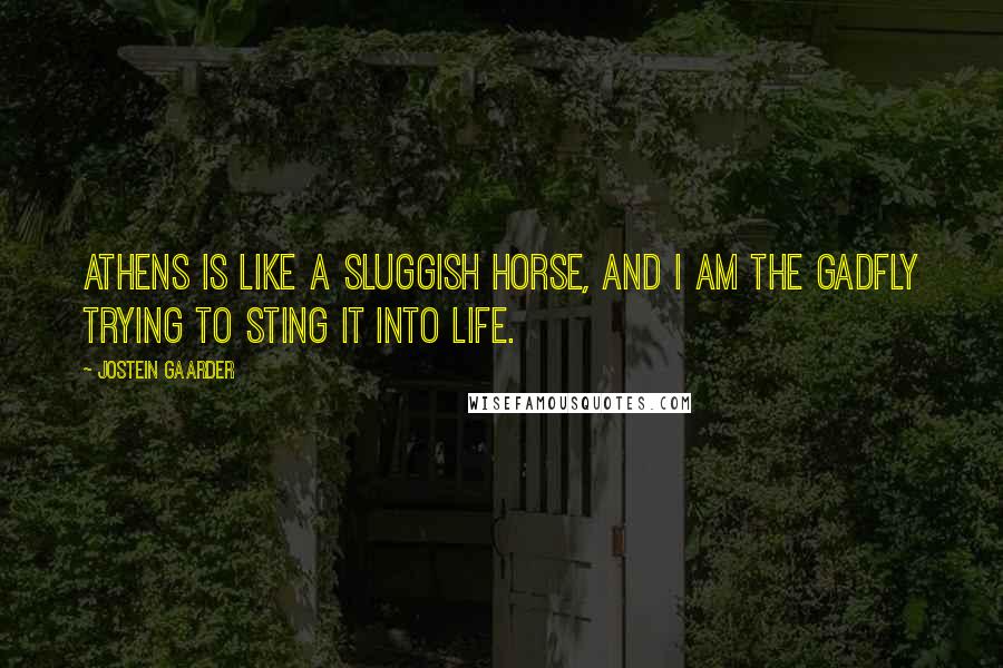 Jostein Gaarder Quotes: Athens is like a sluggish horse, and I am the gadfly trying to sting it into life.