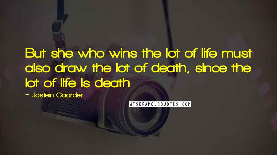 Jostein Gaarder Quotes: But she who wins the lot of life must also draw the lot of death, since the lot of life is death