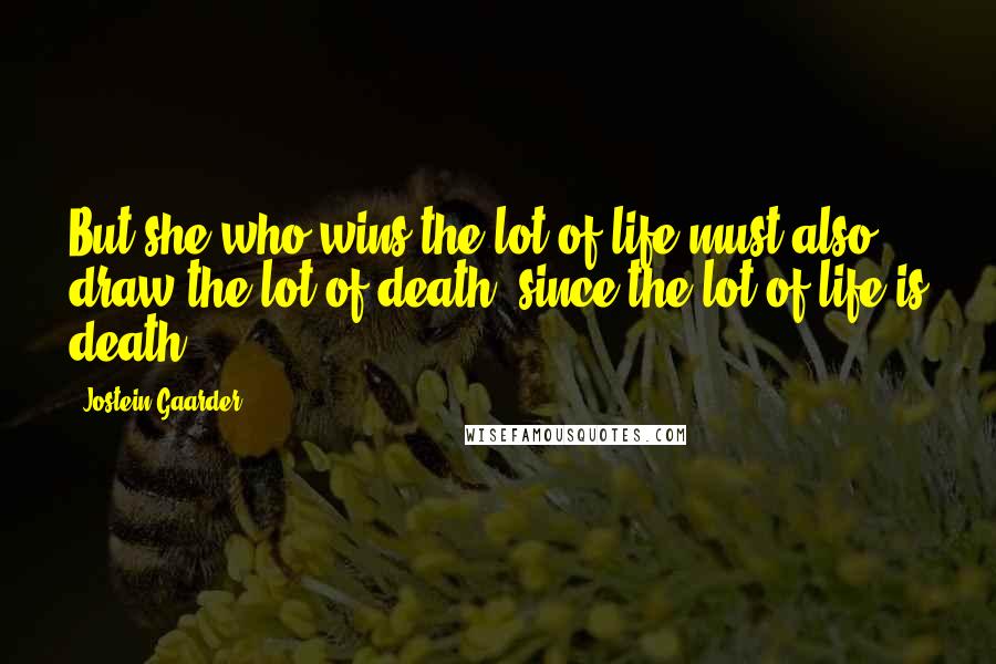 Jostein Gaarder Quotes: But she who wins the lot of life must also draw the lot of death, since the lot of life is death