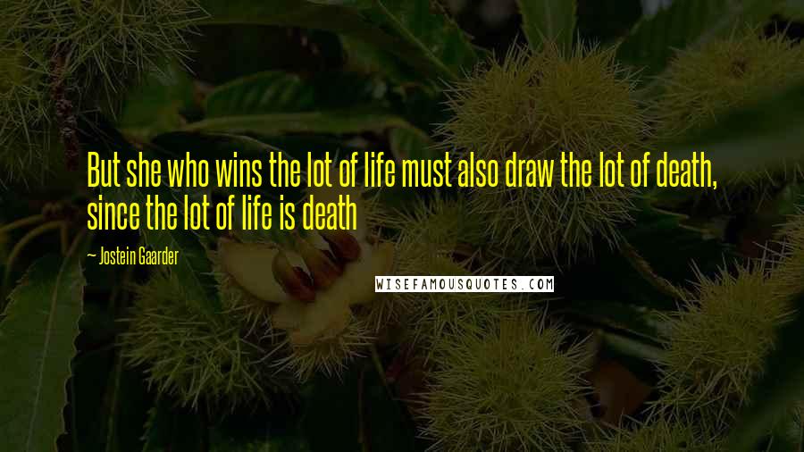 Jostein Gaarder Quotes: But she who wins the lot of life must also draw the lot of death, since the lot of life is death