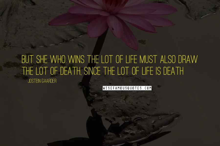 Jostein Gaarder Quotes: But she who wins the lot of life must also draw the lot of death, since the lot of life is death