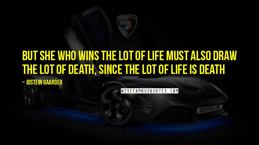 Jostein Gaarder Quotes: But she who wins the lot of life must also draw the lot of death, since the lot of life is death