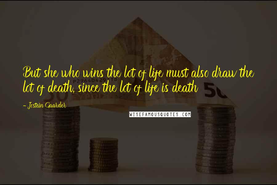 Jostein Gaarder Quotes: But she who wins the lot of life must also draw the lot of death, since the lot of life is death