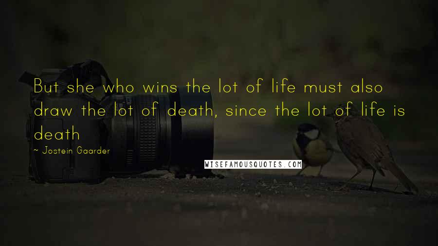 Jostein Gaarder Quotes: But she who wins the lot of life must also draw the lot of death, since the lot of life is death